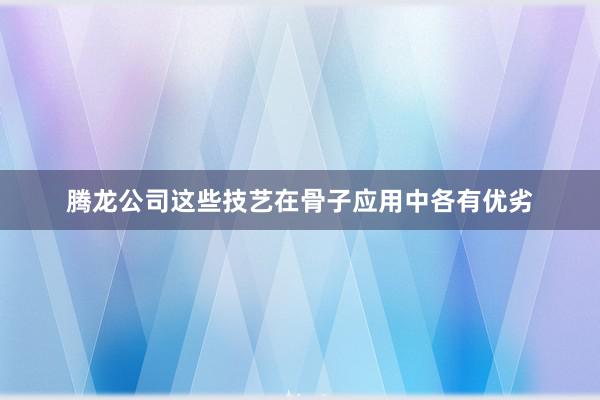 腾龙公司这些技艺在骨子应用中各有优劣